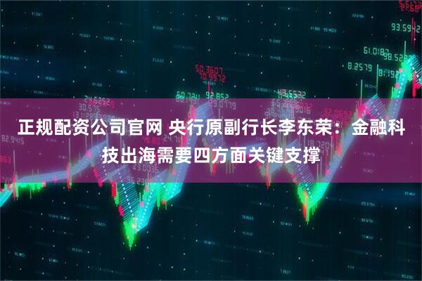 正规配资公司官网 央行原副行长李东荣：金融科技出海需要四方面关键支撑