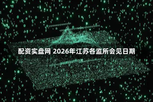 配资实盘网 2026年江苏各监所会见日期