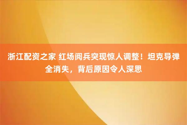 浙江配资之家 红场阅兵突现惊人调整!坦克导弹全消失,背后原因令人深思