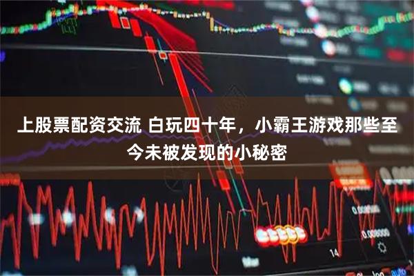 上股票配资交流 白玩四十年，小霸王游戏那些至今未被发现的小秘密
