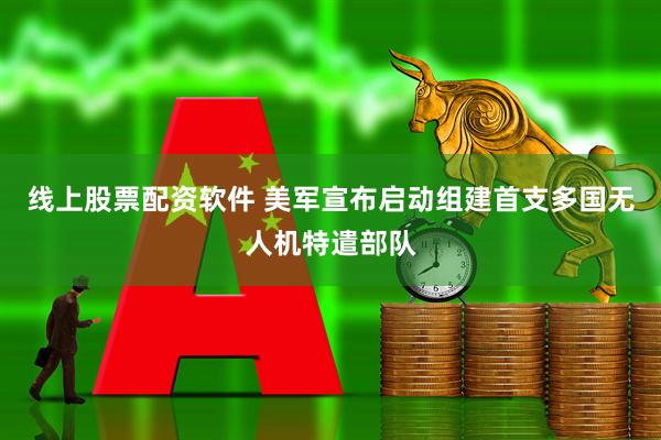 线上股票配资软件 美军宣布启动组建首支多国无人机特遣部队