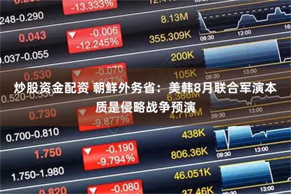 炒股资金配资 朝鲜外务省：美韩8月联合军演本质是侵略战争预演